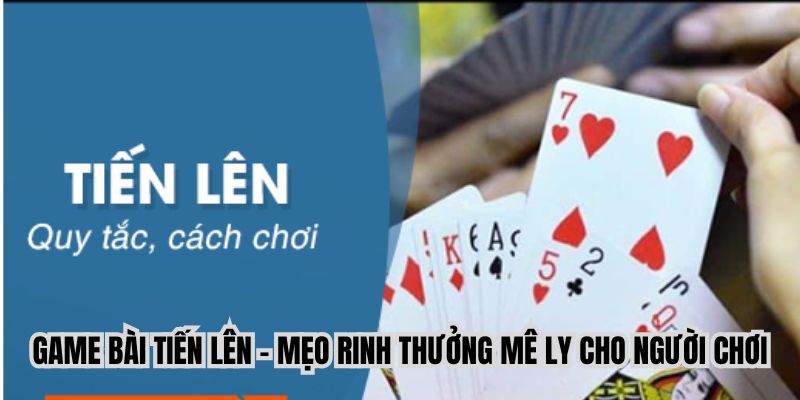Game Bài Tiến Lên - Càng Chơi Càng Vui, Nhận Thưởng Cực Khủng
