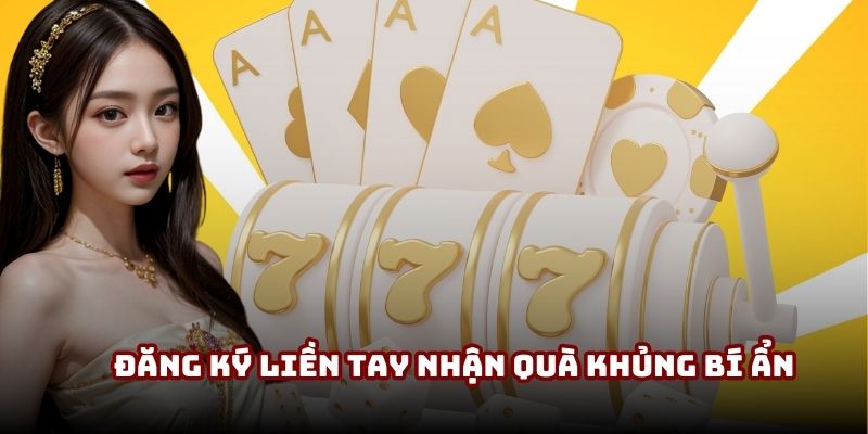 Đăng ký liền tay nhận quà khủng bí ẩn